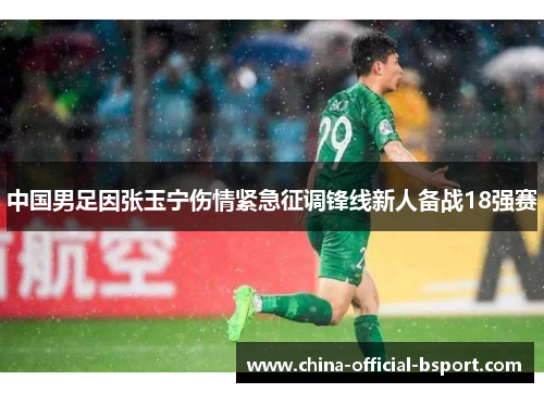 中国男足因张玉宁伤情紧急征调锋线新人备战18强赛