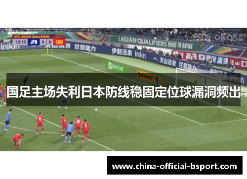 国足主场失利日本防线稳固定位球漏洞频出