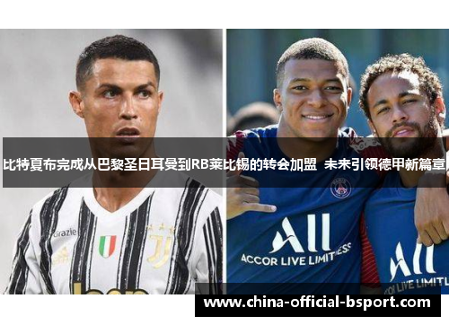 比特夏布完成从巴黎圣日耳曼到RB莱比锡的转会加盟  未来引领德甲新篇章