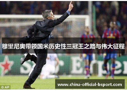 穆里尼奥带领国米历史性三冠王之路与伟大征程
