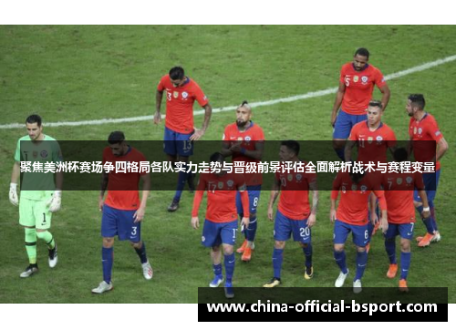 聚焦美洲杯赛场争四格局各队实力走势与晋级前景评估全面解析战术与赛程变量