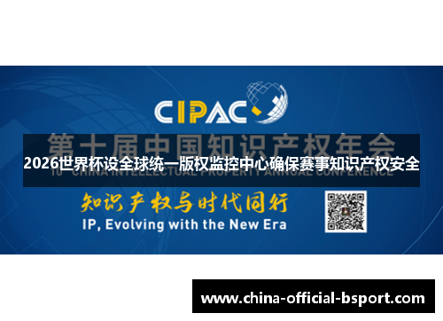 2026世界杯设全球统一版权监控中心确保赛事知识产权安全