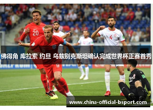 佛得角 库拉索 约旦 乌兹别克斯坦确认完成世界杯正赛首秀 佛得角 库拉索 约旦 乌兹别克斯坦确认完成世界杯正赛首秀