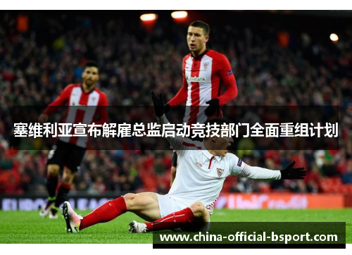 塞维利亚宣布解雇总监启动竞技部门全面重组计划