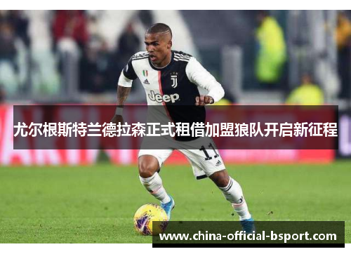 尤尔根斯特兰德拉森正式租借加盟狼队开启新征程