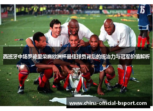 西班牙中场罗德里荣膺欧洲杯最佳球员背后的统治力与冠军价值解析