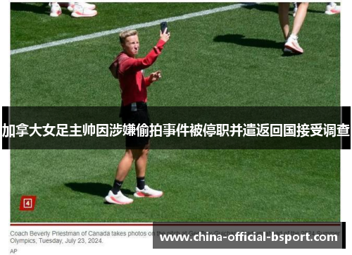 加拿大女足主帅因涉嫌偷拍事件被停职并遣返回国接受调查