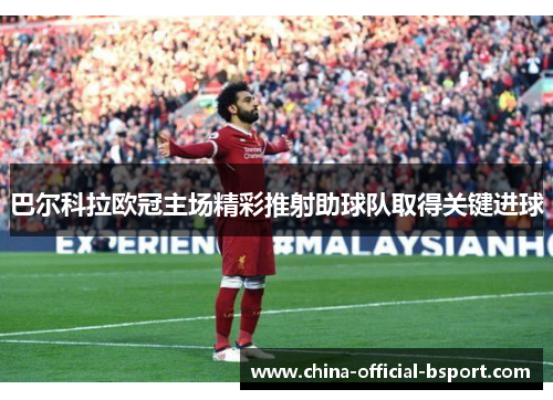 巴尔科拉欧冠主场精彩推射助球队取得关键进球