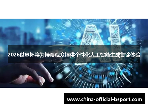 2026世界杯将为持票观众提供个性化人工智能生成集锦体验