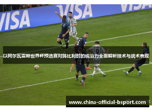 以阿尔瓦雷斯世界杯预选赛对阵比利时的统治力全面解析技术与战术表现
