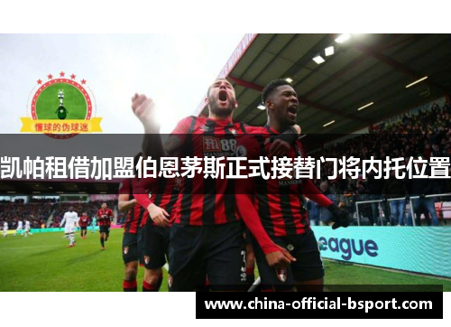 凯帕租借加盟伯恩茅斯正式接替门将内托位置
