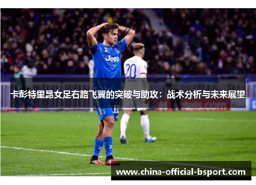 卡彭特里昂女足右路飞翼的突破与助攻：战术分析与未来展望