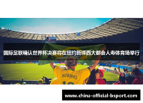 国际足联确认世界杯决赛将在纽约新泽西大都会人寿体育场举行